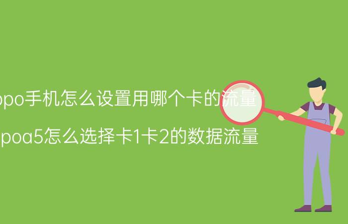 oppo手机怎么设置用哪个卡的流量 oppoa5怎么选择卡1卡2的数据流量？